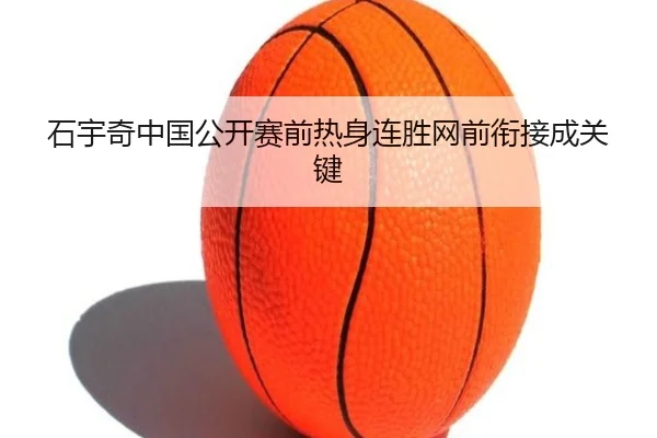 石宇奇中国公开赛前热身连胜网前衔接成关键（MorganSport）