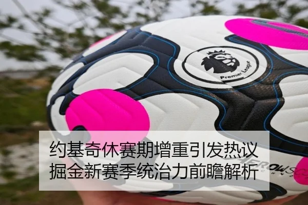 约基奇休赛期增重引发热议 掘金新赛季统治力前瞻解析（MorganSport）